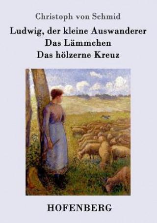 Könyv Ludwig, der kleine Auswanderer / Das Lammchen / Das hoelzerne Kreuz Christoph Von Schmid