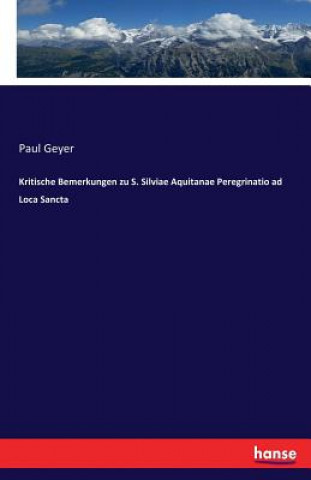 Kniha Kritische Bemerkungen zu S. Silviae Aquitanae Peregrinatio ad Loca Sancta Paul Geyer