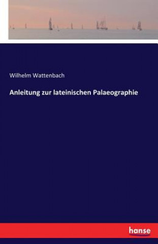 Kniha Anleitung zur lateinischen Palaeographie Wilhelm Wattenbach