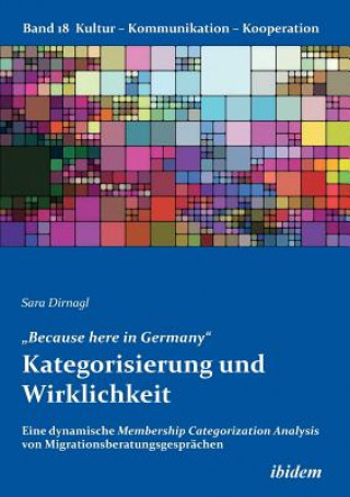 Kniha "Because here in Germany. Kategorisierung und Wirklichkeit. Eine dynamische Membership Categorization Analysis von Migrationsberatungsgespr chen Sara Dirnagl