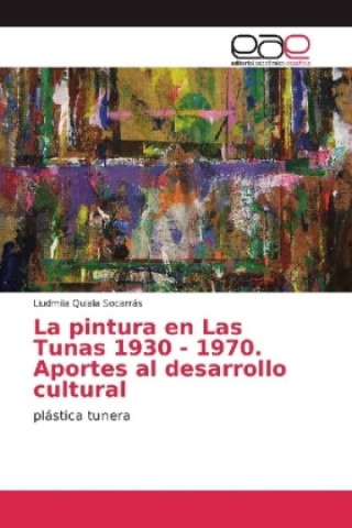 Książka La pintura en Las Tunas 1930 - 1970. Aportes al desarrollo cultural Liudmila Quiala Socarrás