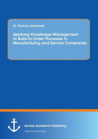 Knjiga Applying Knowledge Management to Build-to-Order Processes in Manufacturing and Service Companies Dr Thomas Zachariah