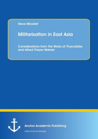 Książka Militarisation in East Asia. Considerations from the Works of Thucydides and Alfred Thayer Mahan Steve Micallef