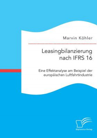 Książka Leasingbilanzierung nach IFRS 16. Eine Effektanalyse am Beispiel der europaischen Luftfahrtindustrie Marvin Kohler