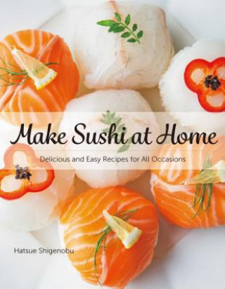 Könyv Make Sushi at Home: Delicious and Easy Recipes for All Occasions Hatsue Shigenobu