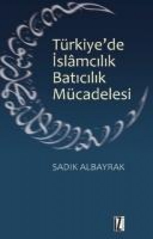 Kniha Türkiyede Islamcilik Baticilik Mücadelesi Sadik Albayrak