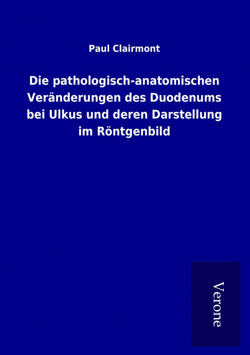 Könyv Die pathologisch-anatomischen Veränderungen des Duodenums bei Ulkus und deren Darstellung im Röntgenbild Paul Clairmont