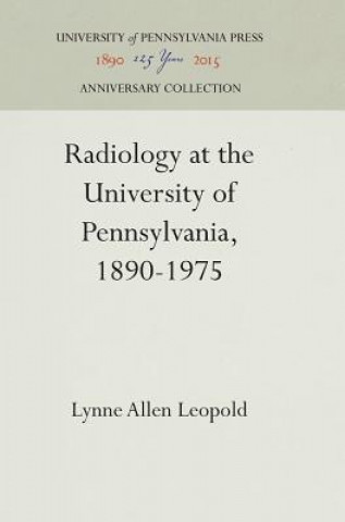 Książka Radiology at the University of Pennsylvania, 1890-1975 Lynne Allen Leopold