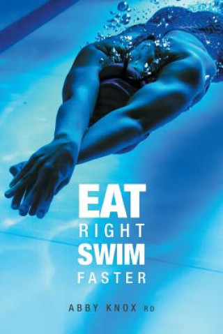 Könyv Eat Right, Swim Faster: Nutrition for Maximum Performance Abby Knox