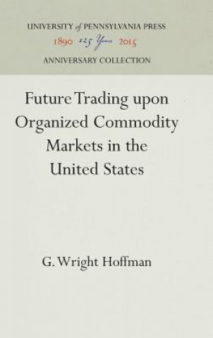Kniha Future Trading upon Organized Commodity Markets in the United States G. Wright Hoffman