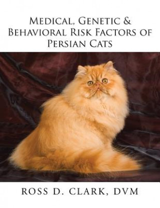 Könyv Medical, Genetic & Behavioral Risk Factors of Persian Cats DVM Ross D. Clark