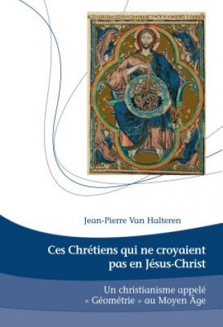 Kniha Ces Chretiens qui ne croyaient pas en Jesus-Christ; Un Christianisme appele Geometrie au Moyen Age Jean-Pierre van Halteren