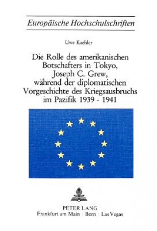 Kniha Die Rolle des amerikanischen Botschafters in Tokyo, Joseph C. Grew, waehrend der diplomatischen Vorgeschichte des Kriegsausbruchs im Pazifik 1939-1941 Uwe Kähler