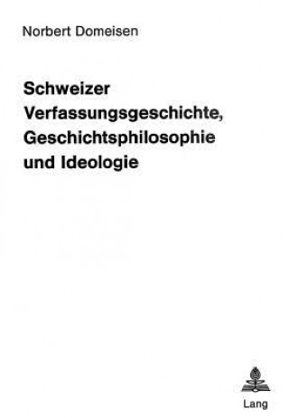 Buch Schweizer Verfassungsgeschichte, Geschichtsphilosophie und Ideologie Norbert Domeisen