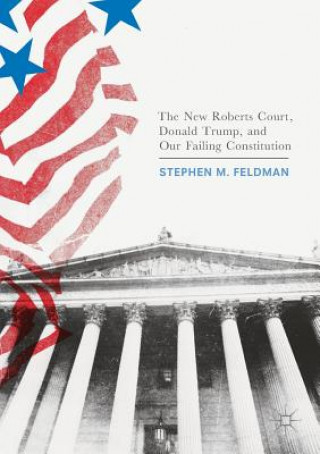 Βιβλίο New Roberts Court, Donald Trump, and Our Failing Constitution Stephen M. Feldman