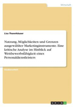 Kniha Nutzung, Möglichkeiten und Grenzen ausgewählter Marketinginstrumente. Eine kritische Analyse im Hinblick auf Wettbewerbsfähigkeit eines Personaldienst Lisa Thannhäuser