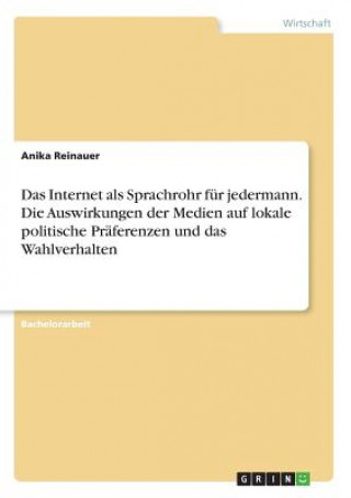 Carte Das Internet als Sprachrohr für jedermann. Die Auswirkungen der Medien auf lokale politische Präferenzen und das Wahlverhalten Anika Reinauer