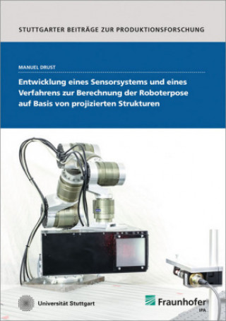 Könyv Entwicklung eines Sensorsystems und eines Verfahrens zur Berechnung der Roboterpose auf Basis von projizierten Strukturen. Manuel Drust