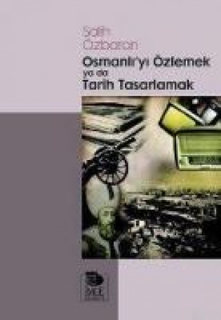 Livre Osmanliyi Özlemek ya da Tarih Tasarlamak Salih Özbaran