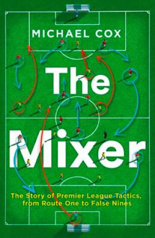 Book Mixer: The Story of Premier League Tactics, from Route One to False Nines Michael Cox