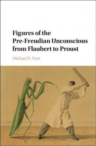 Könyv Figures of the Pre-Freudian Unconscious from Flaubert to Proust FINN  MICHAEL