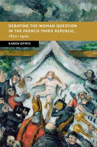 Książka Debating the Woman Question in the French Third Republic, 1870-1920 Karen Offen