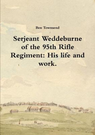 Libro Serjeant Weddeburne of the 95th Rifle Regiment: His Life and Work. Ben Townsend