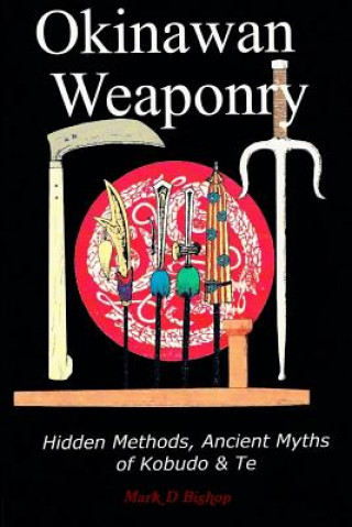 Книга Okinawan Weaponry, Hidden Methods, Ancient Myths of Kobudo & Te Mark D Bishop
