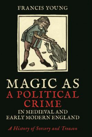 Livre Magic as a Political Crime in Medieval and Early Modern England YOUNG  FRANCIS