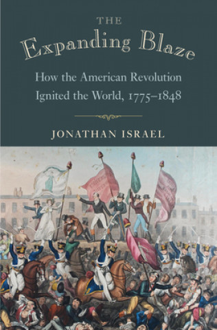 Knjiga The Expanding Blaze: How the American Revolution Ignited the World, 1775-1848 Jonathan Israel