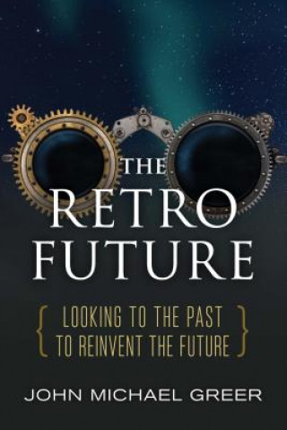 Könyv The Retro Future: Looking to the Past to Reinvent the Future John Michael Greer