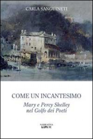 Könyv Come un incantesimo. Mary e Percy Shelley nel golfo dei poeti Carla Sanguinetti