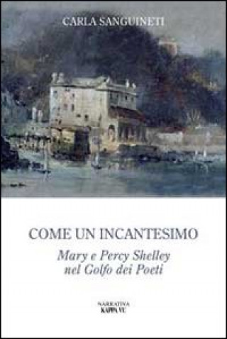 Kniha Come un incantesimo. Mary e Percy Shelley nel golfo dei poeti Carla Sanguinetti