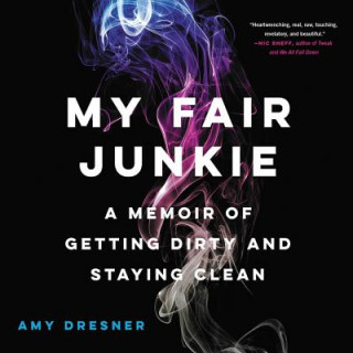 Audio My Fair Junkie: A Memoir of Getting Dirty and Staying Clean Amy Dresner