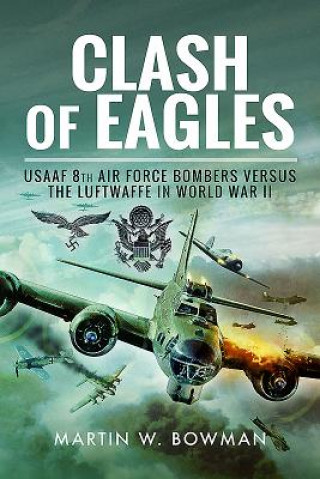 Carte Clash of Eagles: USAAF 8th Air Force Bombers Versus the Luftwaffe in World War II Martin W. Bowman