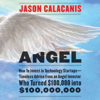 Audio Angel: How to Invest in Technology Startups-Timeless Advice from an Angel Investor Who Turned $100,000 Into $100,000,000 Jason Calacanis