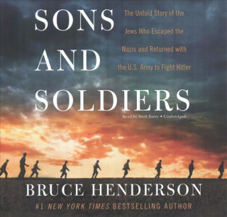 Hanganyagok Sons and Soldiers: The Untold Story of the Jews Who Escaped the Nazis and Returned with the U.S. Army to Fight Hitler Bruce Henderson