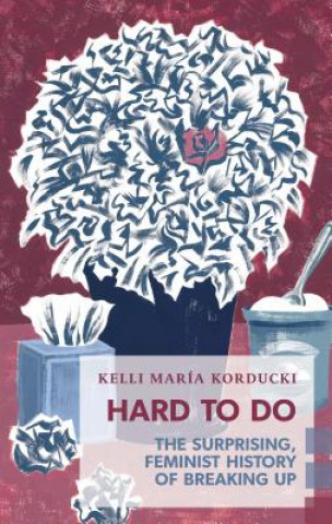 Könyv Hard to Do: The Surprising, Feminist History of Breaking Up Kelli Mar Korducki