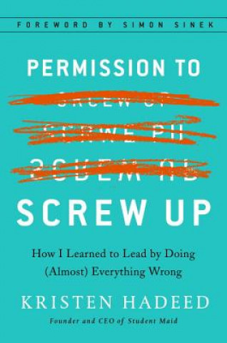 Carte Permission to Screw Up: How I Learned to Lead by Doing (Almost) Everything Wrong Kristen Hadeed