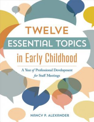 Kniha Twelve Essential Topics in Early Childhood: A Year of Professional Development in Staff Meetings Nancy P. Alexander