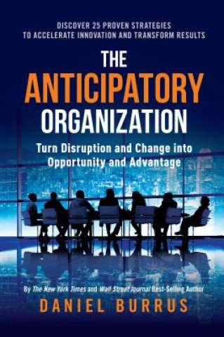 Kniha The Anticipatory Organization: Turn Disruption and Change Into Opportunity and Advantage Daniel Burrus