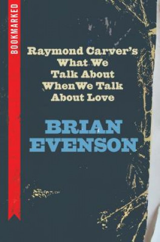 Carte Raymond Carver's What We Talk about When We Talk about Love: Bookmarked Brian Evenson