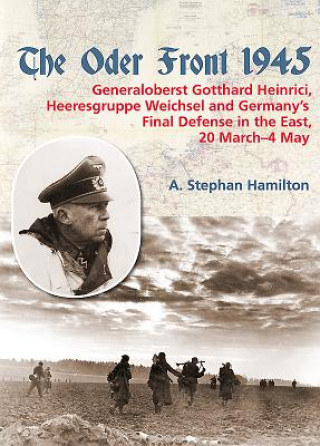 Книга The Oder Front 1945: Volume 1 - Generaloberst Gotthard Heinrici, Heeresgruppe Weichsel and Germany's Final Defense in the East, 20 March-4 A. Stephan Hamilton