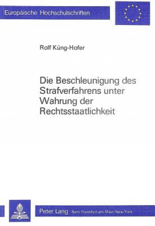 Książka Die Beschleunigung des Strafverfahrens unter Wahrung der Rechtsstaatlichkeit Rolf Kung-Hofer