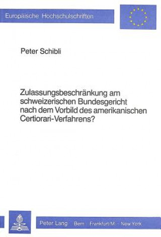 Carte Zulassungsbeschraenkung am schweizerischen Bundesgericht nach dem Vorbild des amerikanischen Certiorari-Verfahrens? Peter Schibli