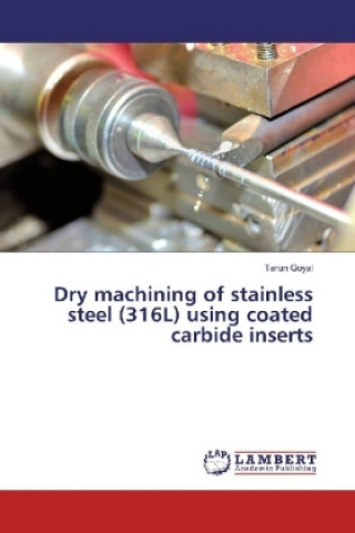 Könyv Dry machining of stainless steel (316L) using coated carbide inserts Tarun Goyal
