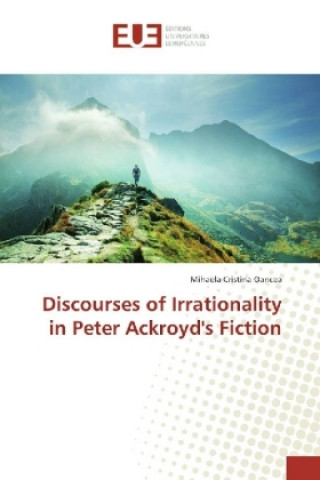 Książka Discourses of Irrationality in Peter Ackroyd's Fiction Mihaela Cristina Oancea