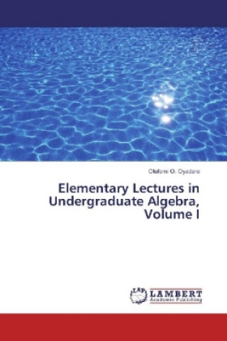 Carte Elementary Lectures in Undergraduate Algebra, Volume I Olufemi O. Oyadare
