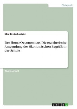 Könyv Der Homo Oeconomicus. Die erzieherische Anwendung des ökonomischen Begriffs in der Schule Max Bretschneider