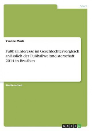 Könyv Fußballinteresse im Geschlechtervergleich anlässlich der Fußballweltmeisterschaft 2014 in Brasilien Yvonne Moch